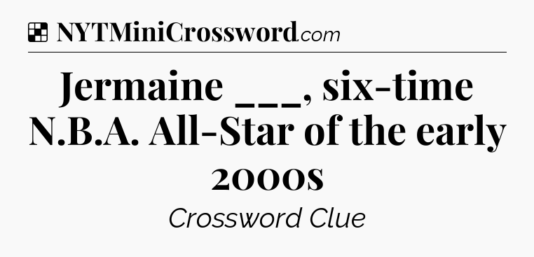 Solution: Jermaine ___, six-time N.B.A. All-Star of the early 2000s - NYT Crossword