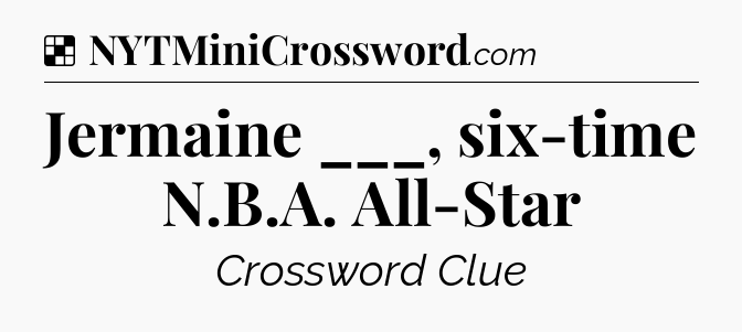 Solution: Jermaine ___, six-time N.B.A. All-Star - NYT Crossword
