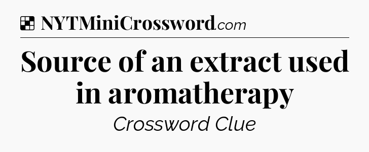 Solution: Source of an extract used in aromatherapy - NYT Crossword