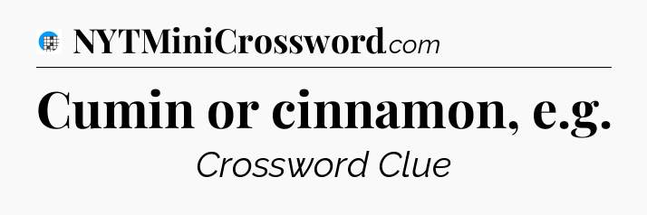 Cumin or cinnamon, e.g Crossword Clue