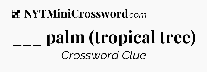 Solution: ___ palm (tropical tree) - NYT Crossword