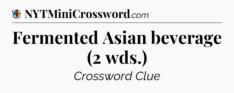 Fermented Asian beverage (2 wds.) Crossword Clue