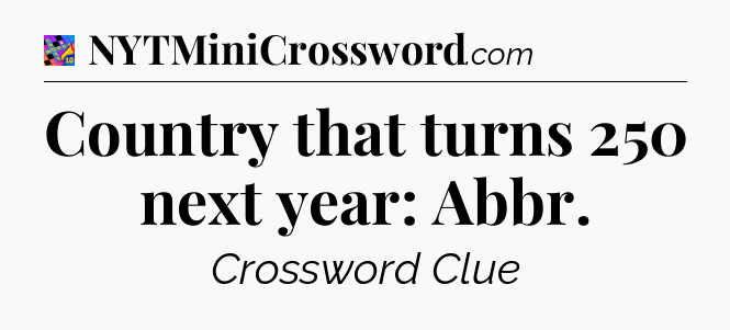 Country that turns 250 next year: Abbr Crossword Clue