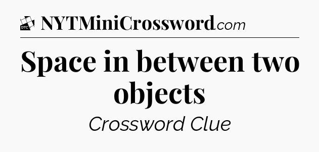 Space in between two objects - Daily Themed Classic Crossword