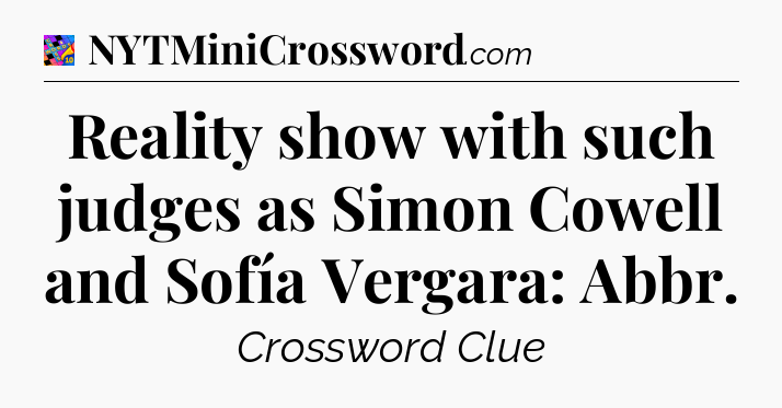 Reality show with such judges as Simon Cowell and Sofía Vergara: Abbr Crossword Clue