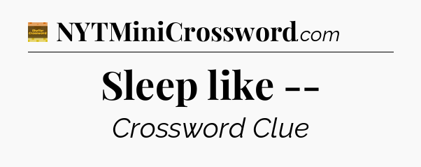 Sleep like -- - Eugene Sheffer Crossword