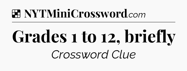 Solution: Grades 1 to 12, briefly - NYT Crossword
