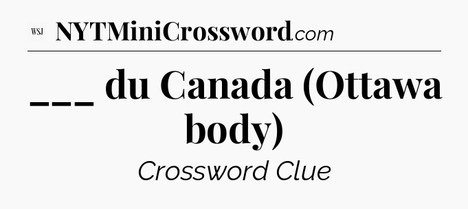 ___ du Canada (Ottawa body) - WSJ Crossword