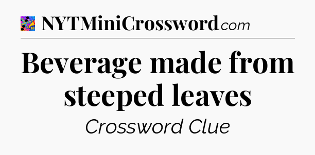 Beverage made from steeped leaves Crossword Clue