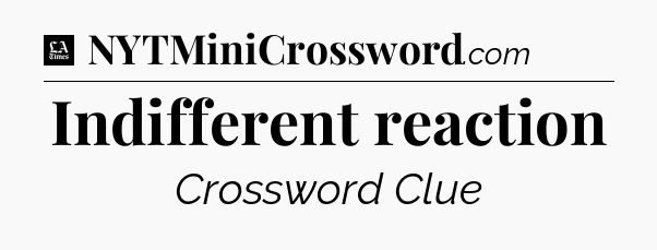 Indifferent reaction - LA Times Crossword
