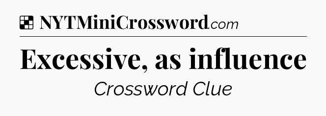 Solution: Excessive, as influence - NYT Crossword