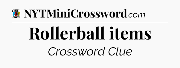 Rollerball items Crossword Clue