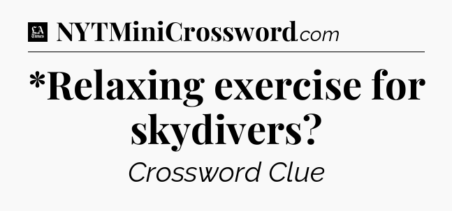 *Relaxing exercise for skydivers - LA Times Crossword
