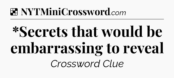 Solution: *Secrets that would be embarrassing to reveal - NYT Crossword