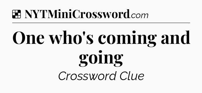 Solution: One who's coming and going - NYT Crossword