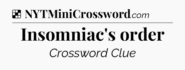 Solution: Insomniac's order - NYT Crossword