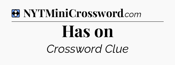 Solution: Has on - NYT Mini Crossword