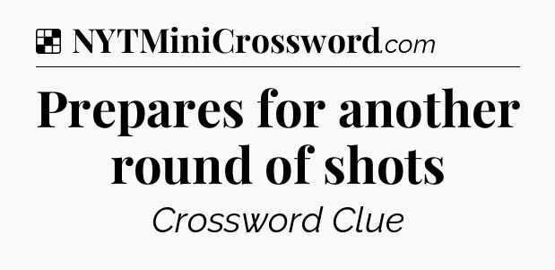 Solution: Prepares for another round of shots - NYT Crossword