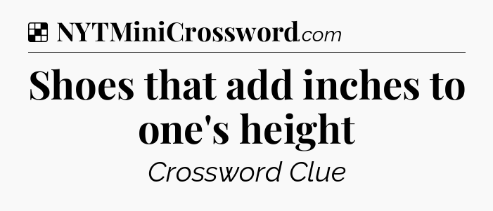 Solution: Shoes that add inches to one's height - NYT Crossword