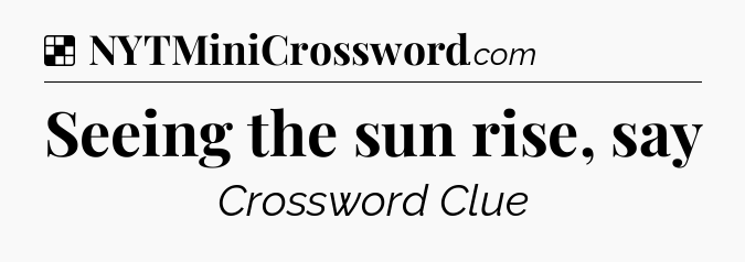Solution: Seeing the sun rise, say - NYT Crossword