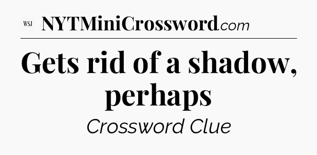 Gets rid of a shadow, perhaps - WSJ Crossword