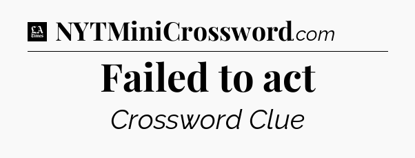 Failed to act - LA Times Crossword