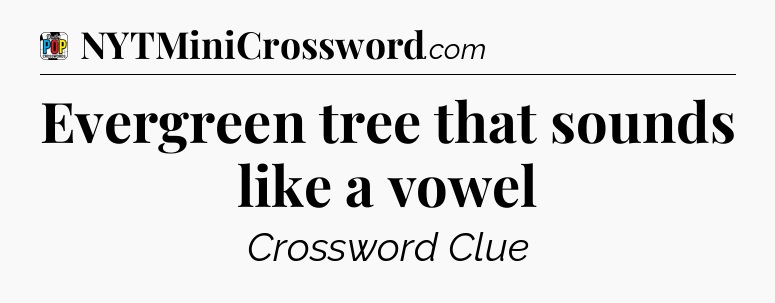 Evergreen tree that sounds like a vowel Crossword Clue