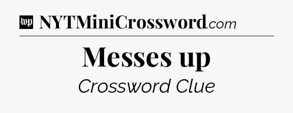 Messes up Crossword Clue