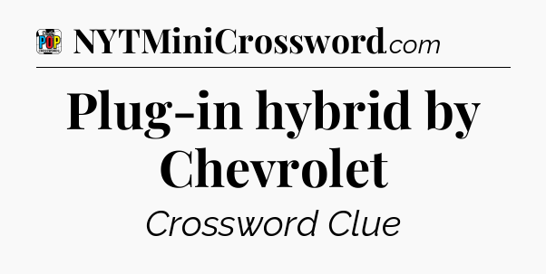 Plug-in hybrid by Chevrolet Crossword Clue