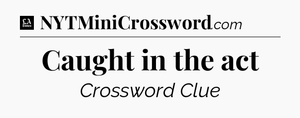 Caught in the act - LA Times Crossword