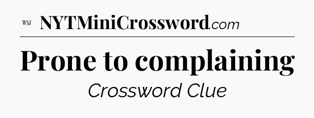 Prone to complaining - WSJ Crossword