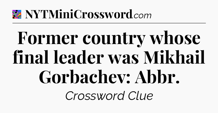 Former country whose final leader was Mikhail Gorbachev: Abbr Crossword Clue
