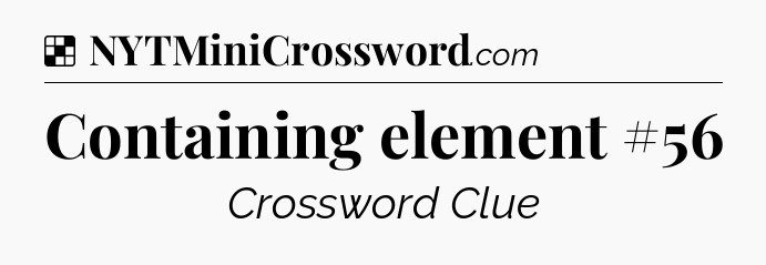 Solution: Containing element #56 - NYT Crossword