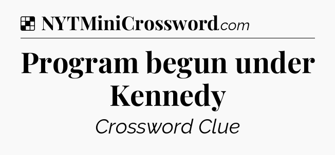 Solution: Program begun under Kennedy - NYT Crossword