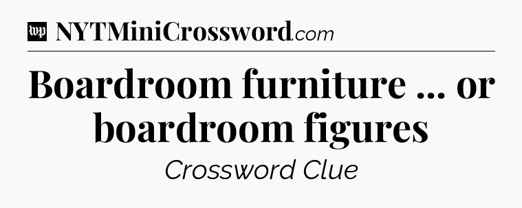 Boardroom furniture ... or boardroom figures Crossword Clue