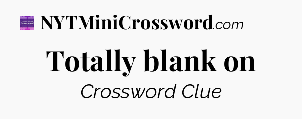 Totally blank on - Thomas Joseph Crossword