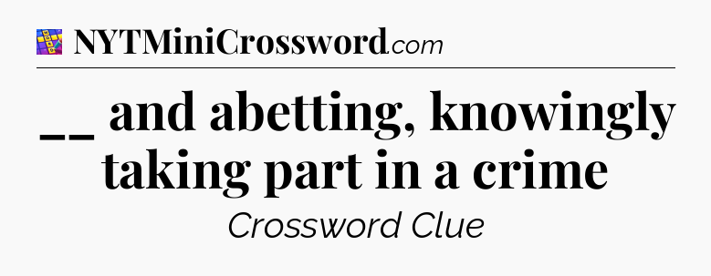 __ and abetting, knowingly taking part in a crime Codycross