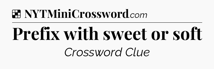 Solution: Prefix with sweet or soft - NYT Crossword