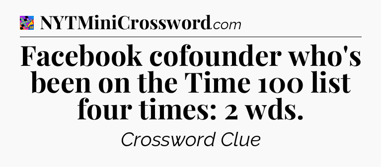 Facebook cofounder who's been on the Time 100 list four times: 2 wds Crossword Clue