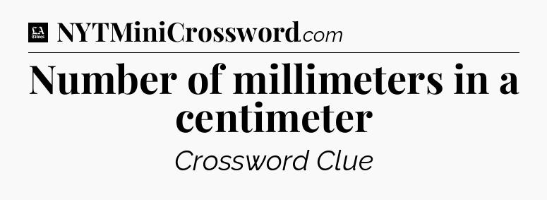 Number of millimeters in a centimeter - LA Times Crossword
