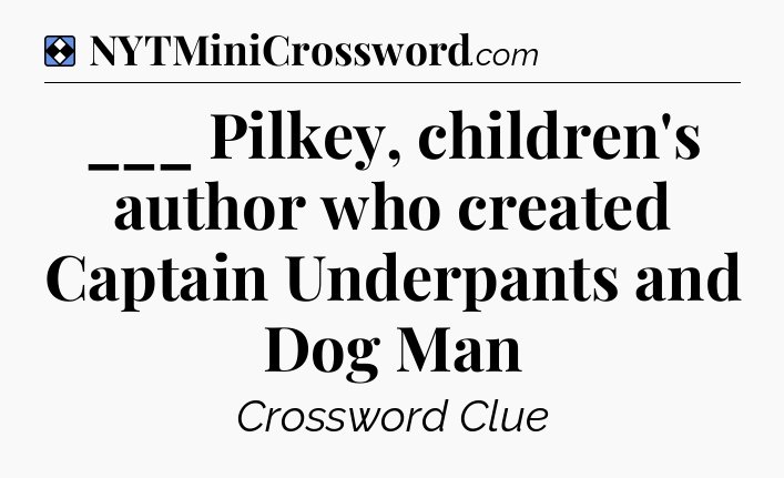 Solution: ___ Pilkey, children's author who created Captain Underpants and Dog Man - NYT Mini Crossword