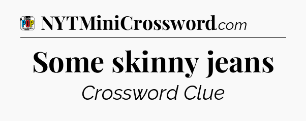 Some skinny jeans Crossword Clue