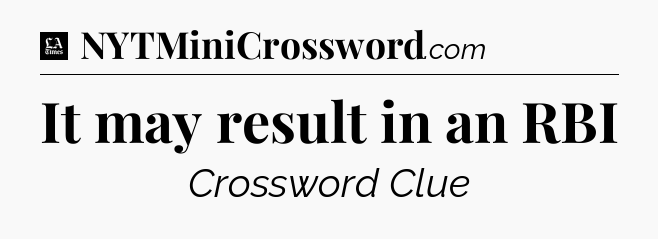It may result in an RBI - LA Times Crossword
