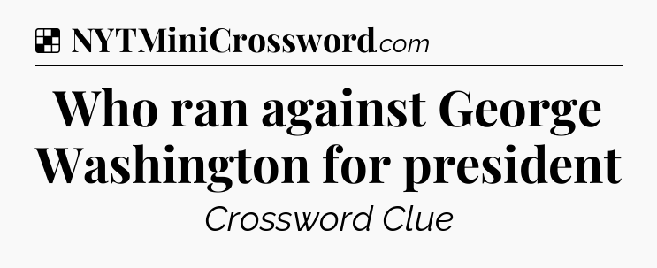 Solution: Who ran against George Washington for president - NYT Crossword