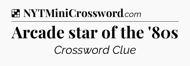 Solution: Arcade star of the '80s - NYT Crossword