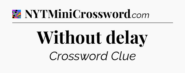 Without delay Crossword Clue