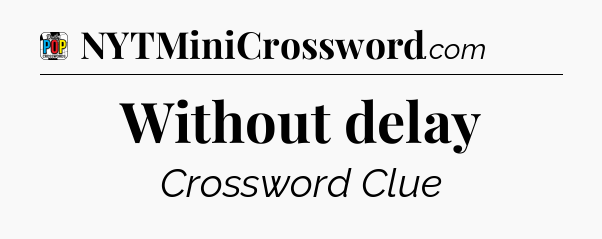 Without delay Crossword Clue