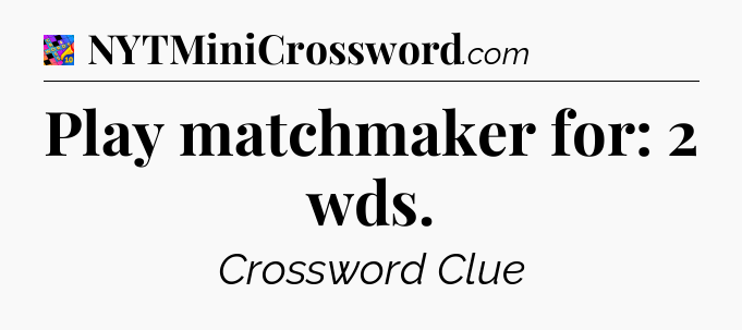 Play matchmaker for: 2 wds Crossword Clue
