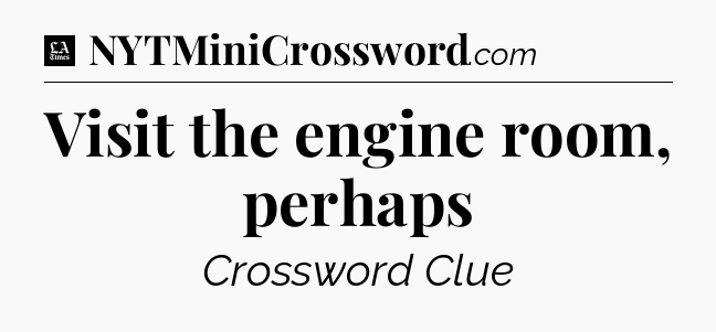 Visit the engine room, perhaps - LA Times Crossword
