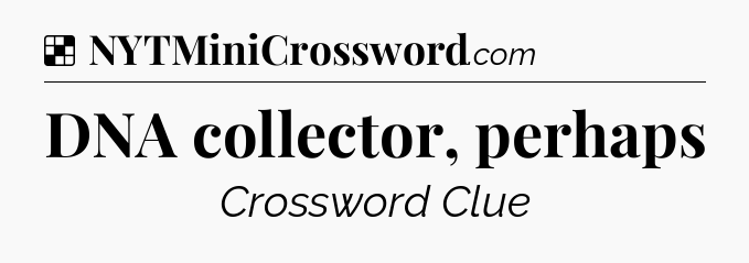 Solution: DNA collector, perhaps - NYT Crossword